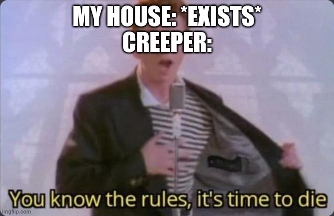 You know the rules, it's time to die | MY HOUSE: *EXISTS*
CREEPER: | image tagged in you know the rules it's time to die | made w/ Imgflip meme maker