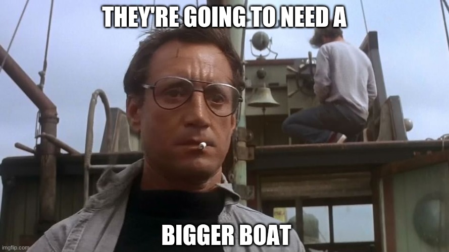 Going to need a bigger boat | THEY'RE GOING TO NEED A BIGGER BOAT | image tagged in going to need a bigger boat | made w/ Imgflip meme maker