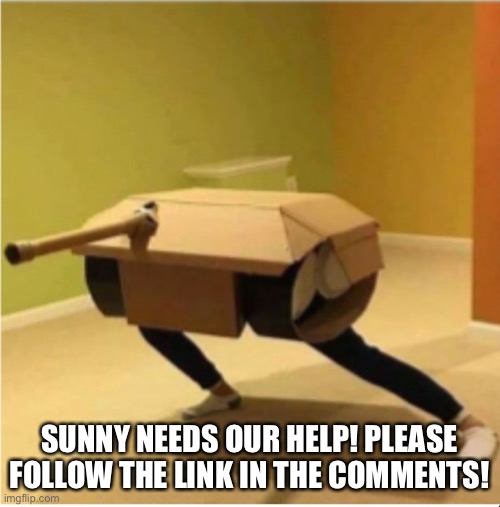 SUNNY NEEDS OUR HELP! PLEASE FOLLOW THE LINK IN THE COMMENTS! | made w/ Imgflip meme maker