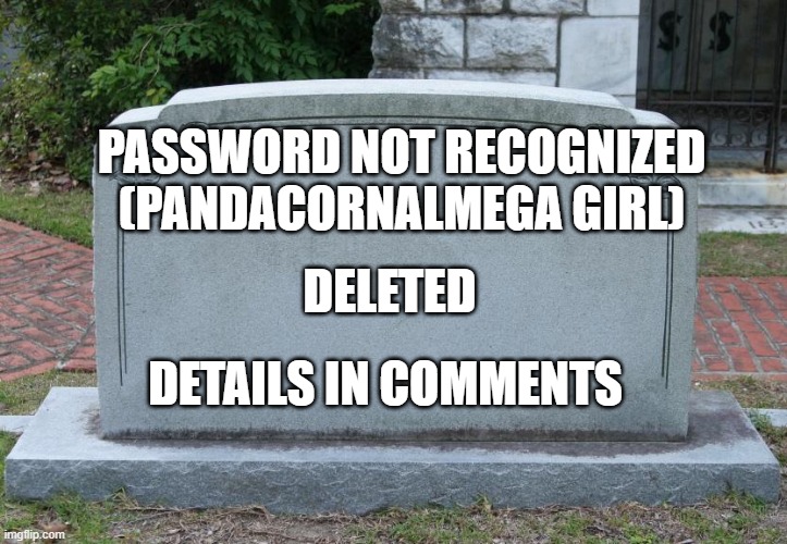 Gravestone | PASSWORD NOT RECOGNIZED (PANDACORNALMEGA GIRL); DELETED; DETAILS IN COMMENTS | image tagged in gravestone | made w/ Imgflip meme maker