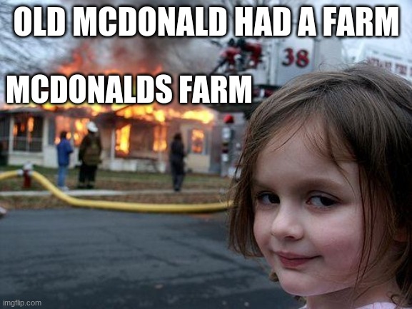 lol | OLD MCDONALD HAD A FARM; MCDONALDS FARM | image tagged in memes,disaster girl | made w/ Imgflip meme maker