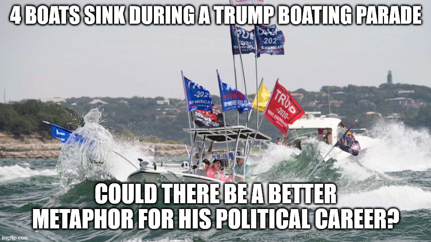 Going Down | 4 BOATS SINK DURING A TRUMP BOATING PARADE; COULD THERE BE A BETTER METAPHOR FOR HIS POLITICAL CAREER? | image tagged in sinking,trump,losing,metaphors | made w/ Imgflip meme maker