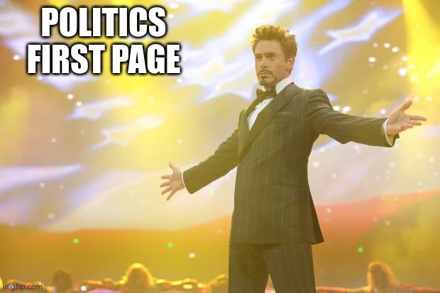 Tony Stark success | POLITICS FIRST PAGE | image tagged in tony stark success | made w/ Imgflip meme maker