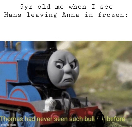 Angry 5 yr old me | 5yr old me when I see Hans leaving Anna in frozen: | image tagged in thomas had never seen such bullshit before,frozen,disney | made w/ Imgflip meme maker