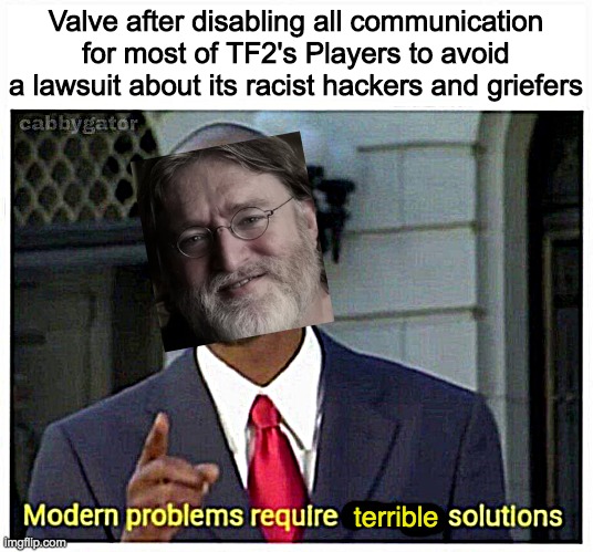 Lord Gaben has abandoned us | Valve after disabling all communication for most of TF2's Players to avoid a lawsuit about its racist hackers and griefers; terrible | image tagged in modern problems require terrible solutions,tf2 bot crisis | made w/ Imgflip meme maker