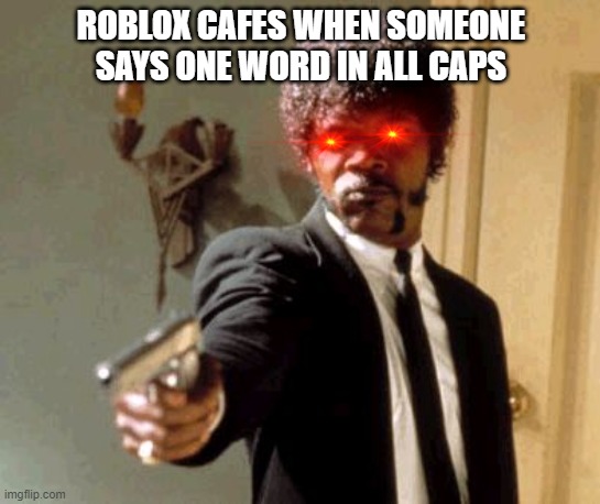 bam | ROBLOX CAFES WHEN SOMEONE SAYS ONE WORD IN ALL CAPS | image tagged in memes,say that again i dare you | made w/ Imgflip meme maker