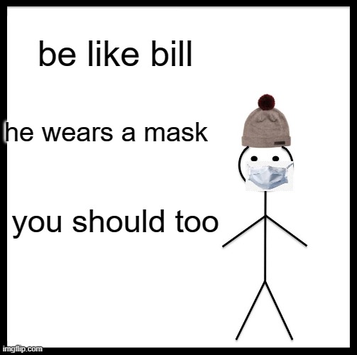 bill | be like bill; he wears a mask; you should too | image tagged in memes,be like bill | made w/ Imgflip meme maker