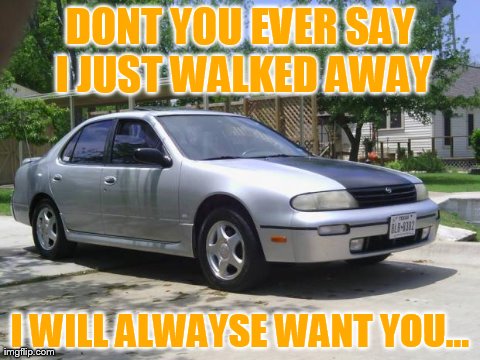 DONT YOU EVER SAY I JUST WALKED AWAY I WILL ALWAYSE WANT YOU... | made w/ Imgflip meme maker