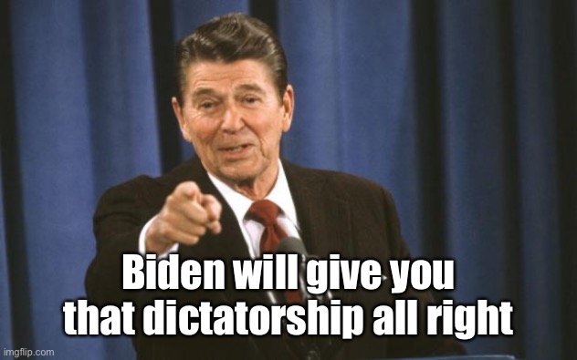 Ronald Reagan | Biden will give you that dictatorship all right | image tagged in ronald reagan | made w/ Imgflip meme maker