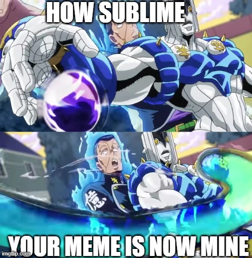My stand has stolen your meme | HOW SUBLIME; YOUR MEME IS NOW MINE | image tagged in jojo's bizarre adventure,oi josuke,stealing memes | made w/ Imgflip meme maker