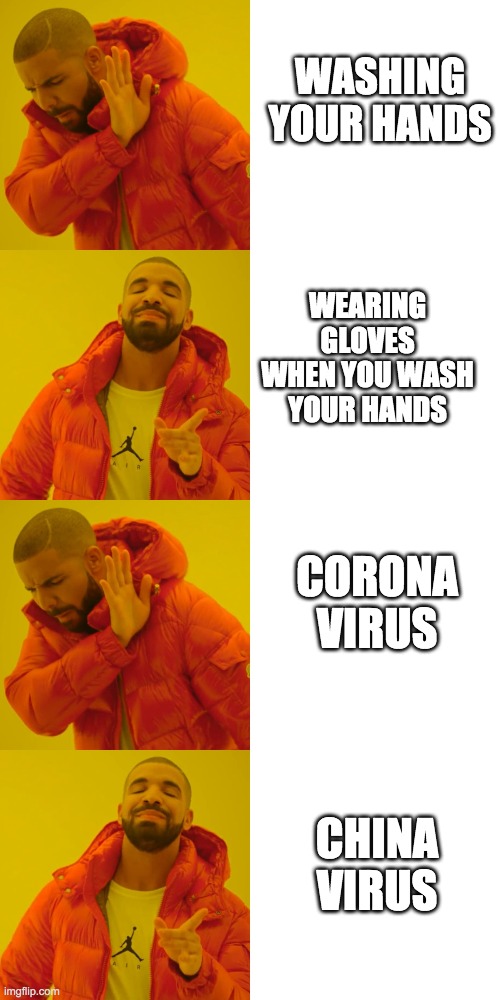 World rn | WASHING YOUR HANDS; WEARING GLOVES WHEN YOU WASH YOUR HANDS; CORONA VIRUS; CHINA VIRUS | image tagged in memes,drake hotline bling | made w/ Imgflip meme maker