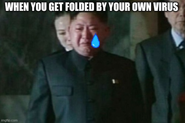Kim Jong Un Sad Meme | WHEN YOU GET FOLDED BY YOUR OWN VIRUS | image tagged in memes,kim jong un sad | made w/ Imgflip meme maker
