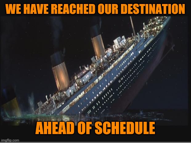 The USS trumptanic | WE HAVE REACHED OUR DESTINATION; AHEAD OF SCHEDULE | image tagged in titanic sinking | made w/ Imgflip meme maker