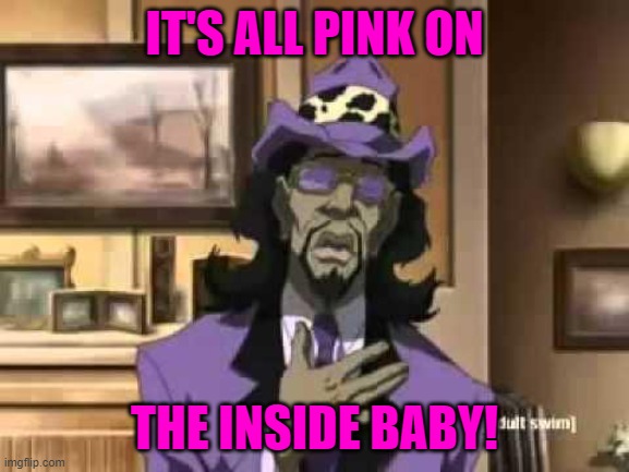 A Pimp Named Slickback | IT'S ALL PINK ON THE INSIDE BABY! | image tagged in a pimp named slickback | made w/ Imgflip meme maker
