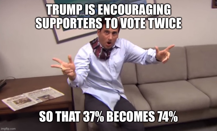 Michael Scott Parkour | TRUMP IS ENCOURAGING SUPPORTERS TO VOTE TWICE SO THAT 37% BECOMES 74% | image tagged in michael scott parkour | made w/ Imgflip meme maker