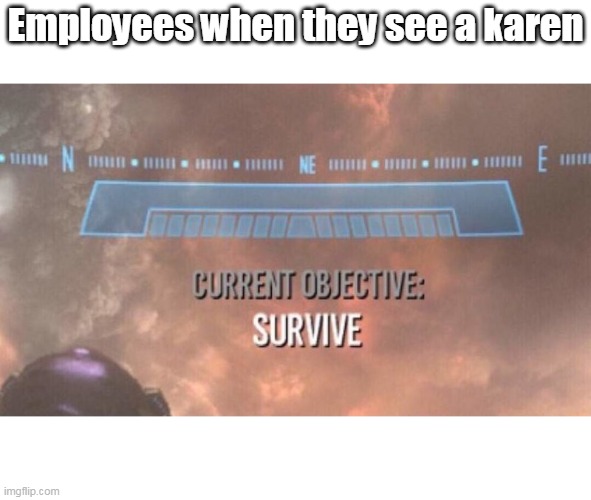 I need to speak with your manager. You are the manager! | Employees when they see a karen | image tagged in current objective survive | made w/ Imgflip meme maker