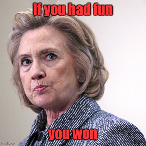 hillary clinton pissed | If you had fun you won | image tagged in hillary clinton pissed | made w/ Imgflip meme maker