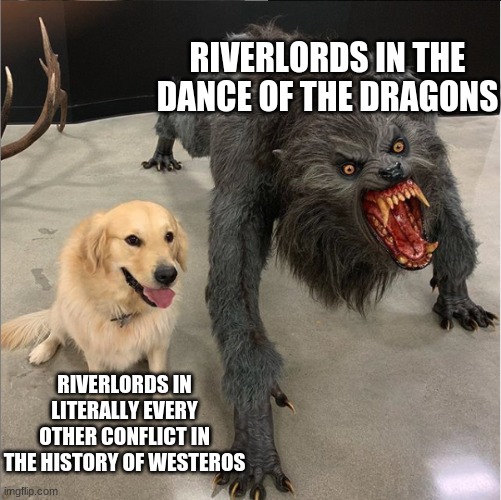 dog vs werewolf | RIVERLORDS IN THE DANCE OF THE DRAGONS; RIVERLORDS IN LITERALLY EVERY OTHER CONFLICT IN THE HISTORY OF WESTEROS | image tagged in dog vs werewolf | made w/ Imgflip meme maker