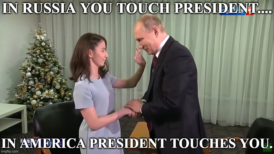 IN RUSSIA YOU TOUCH PRESIDENT.... IN AMERICA PRESIDENT TOUCHES YOU. | image tagged in vladimir putin,meanwhile in russia,touching | made w/ Imgflip meme maker