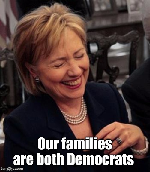 Hillary LOL | Our families are both Democrats | image tagged in hillary lol | made w/ Imgflip meme maker