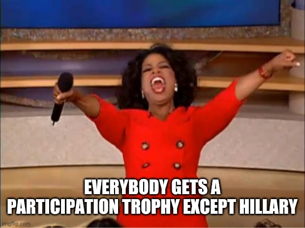 Oprah You Get A Meme | EVERYBODY GETS A PARTICIPATION TROPHY EXCEPT HILLARY | image tagged in memes,oprah you get a | made w/ Imgflip meme maker