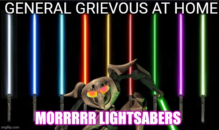 General Grievous | MORRRRR LIGHTSABERS | image tagged in starwars,general grievous,lightsaber | made w/ Imgflip meme maker