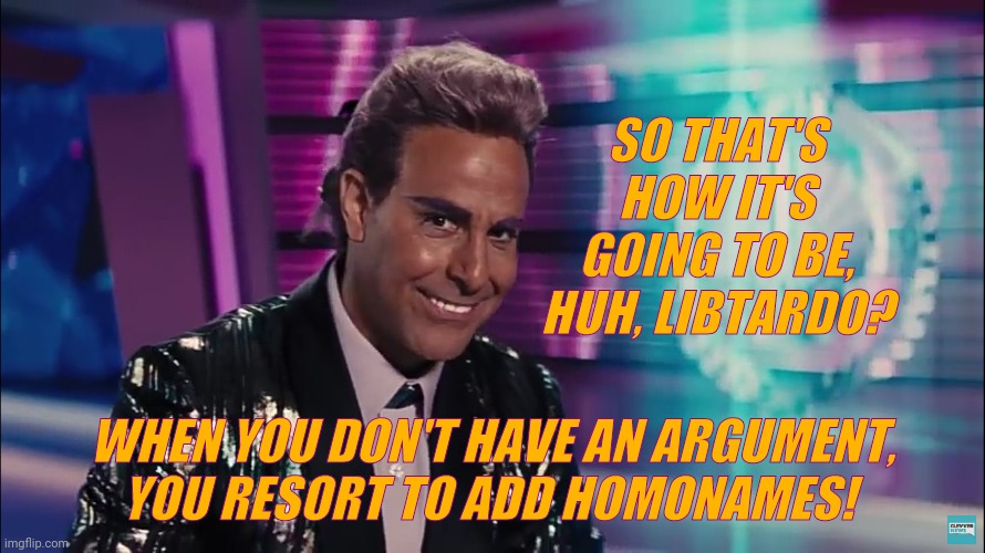Caesar Flickerman (Stanley Tucci) | SO THAT'S HOW IT'S GOING TO BE, HUH, LIBTARDO? WHEN YOU DON'T HAVE AN ARGUMENT,   YOU RESORT TO ADD HOMONAMES! | image tagged in caesar flickerman stanley tucci | made w/ Imgflip meme maker