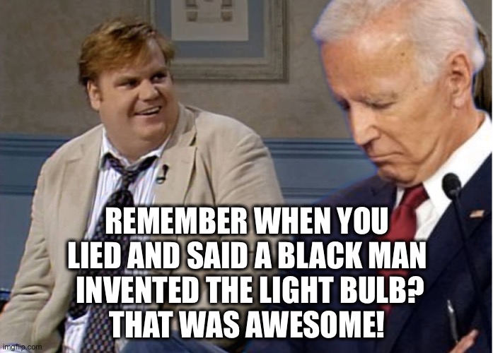 Remember Biden | REMEMBER WHEN YOU LIED AND SAID A BLACK MAN
 INVENTED THE LIGHT BULB?
THAT WAS AWESOME! | image tagged in remember biden | made w/ Imgflip meme maker