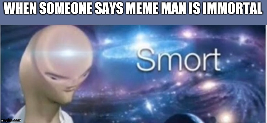 Meme man smort | WHEN SOMEONE SAYS MEME MAN IS IMMORTAL | image tagged in meme man smort | made w/ Imgflip meme maker