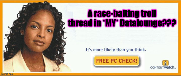 More likely than you think | A race-baiting troll thread in *MY* Datalounge??? | image tagged in more likely than you think | made w/ Imgflip meme maker