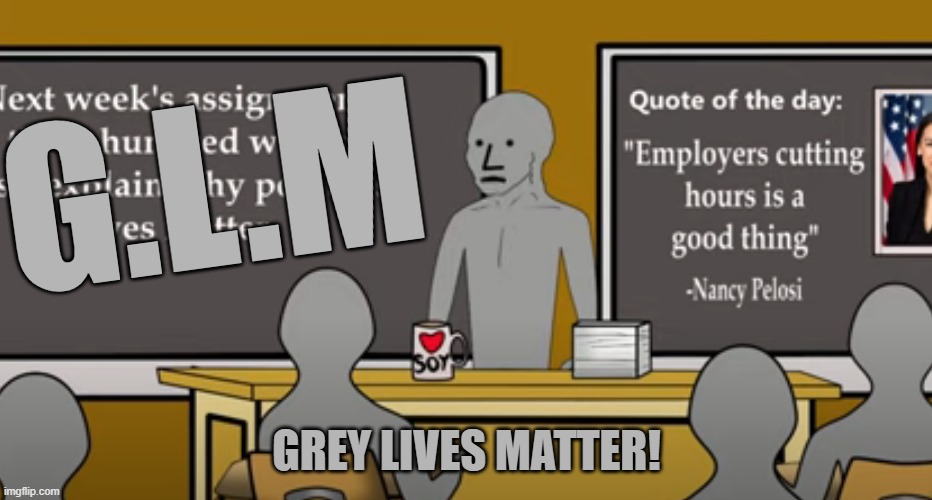 Stop the systemic Racism now. | G.L.M; GREY LIVES MATTER! | image tagged in grey lives matter,black lives matter | made w/ Imgflip meme maker