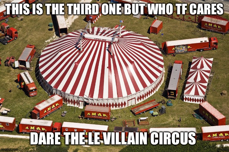 Also this will be the background for villan circus stuff so ye | THIS IS THE THIRD ONE BUT WHO TF CARES; DARE THE LE VILLAIN CIRCUS | image tagged in circus tent | made w/ Imgflip meme maker