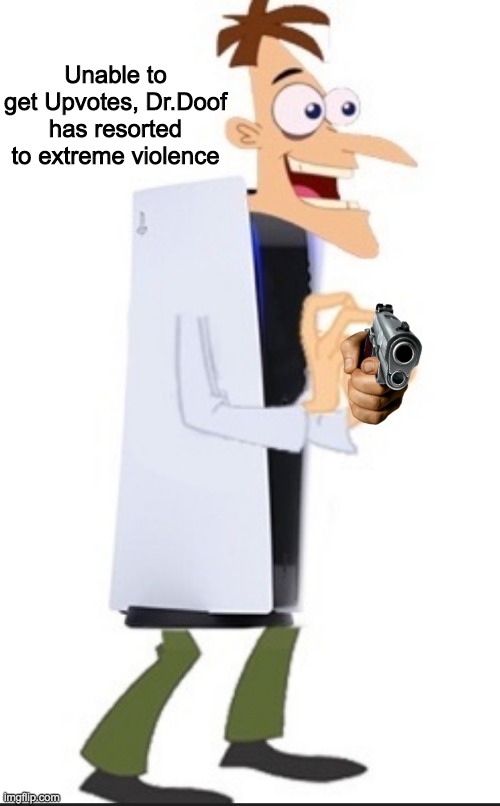Do it or else we all die | Unable to get Upvotes, Dr.Doof has resorted to extreme violence | image tagged in gjbrjkgt | made w/ Imgflip meme maker