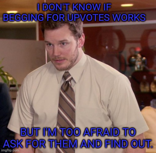 Title | I DON'T KNOW IF BEGGING FOR UPVOTES WORKS; BUT I'M TOO AFRAID TO ASK FOR THEM AND FIND OUT. | image tagged in memes,afraid to ask andy,funny | made w/ Imgflip meme maker
