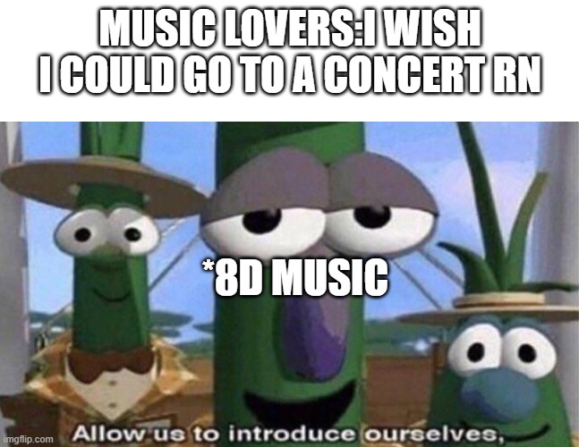 MUSIC LOVERS:I WISH I COULD GO TO A CONCERT RN; *8D MUSIC | image tagged in blank white template,veggietales 'allow us to introduce ourselfs',memes | made w/ Imgflip meme maker