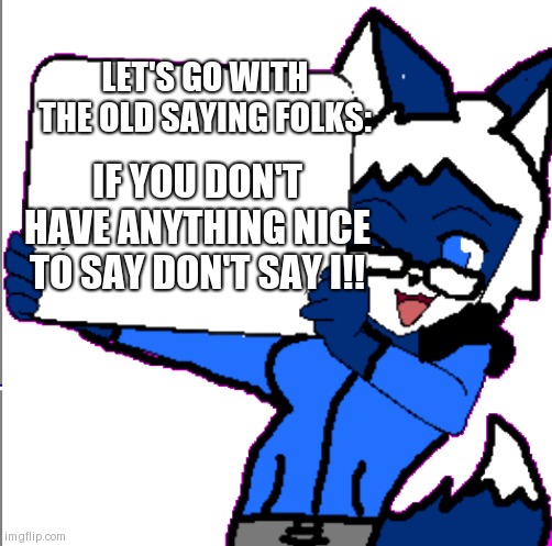 #STOP OC STREAM TOXICNESS | LET'S GO WITH THE OLD SAYING FOLKS:; IF YOU DON'T HAVE ANYTHING NICE TO SAY DON'T SAY I!! | image tagged in cloudy holding a sign | made w/ Imgflip meme maker