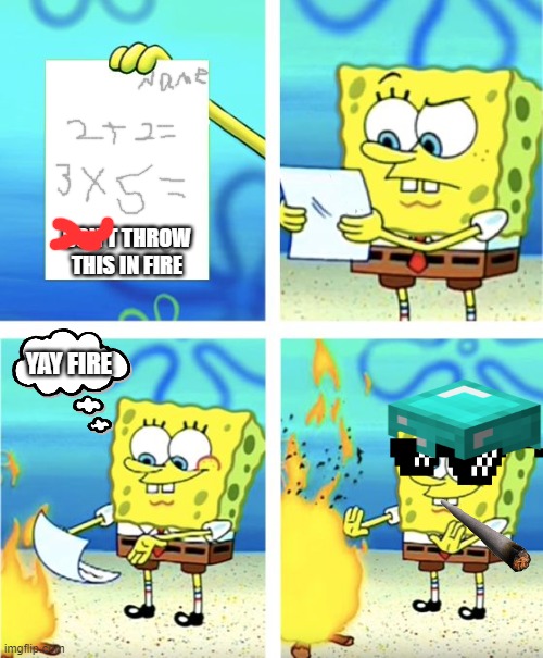 no homework time 2 game | DON'T THROW THIS IN FIRE; YAY FIRE | image tagged in spongebob burning paper | made w/ Imgflip meme maker