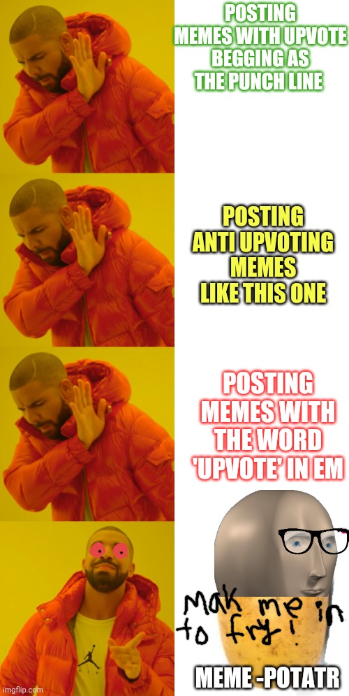 POSTING MEMES WITH UPVOTE BEGGING AS THE PUNCH LINE POSTING ANTI UPVOTING MEMES LIKE THIS ONE MEME -POTATR POSTING MEMES WITH THE WORD 'UPVO | image tagged in memes,drake hotline bling | made w/ Imgflip meme maker