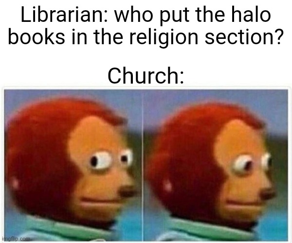 Monkey Puppet Meme | Librarian: who put the halo books in the religion section? Church: | image tagged in memes,monkey puppet | made w/ Imgflip meme maker