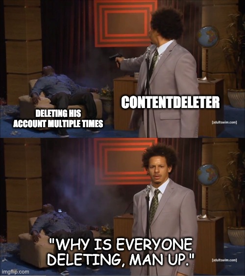 Buddy it's true | CONTENTDELETER; DELETING HIS ACCOUNT MULTIPLE TIMES; "WHY IS EVERYONE DELETING, MAN UP." | image tagged in memes,who killed hannibal | made w/ Imgflip meme maker