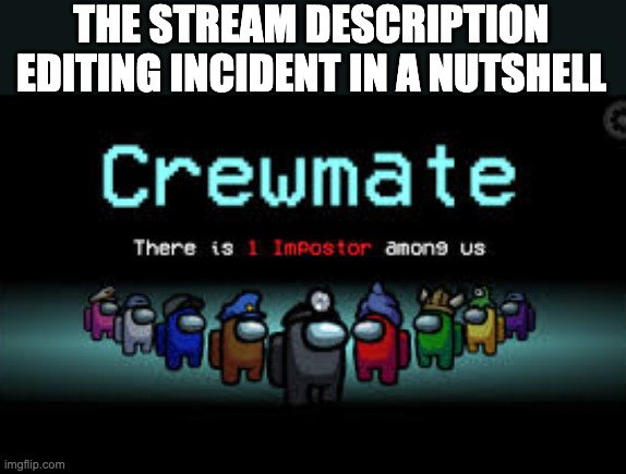 It do be like dat tho | THE STREAM DESCRIPTION EDITING INCIDENT IN A NUTSHELL | image tagged in there is 1 imposter among us | made w/ Imgflip meme maker