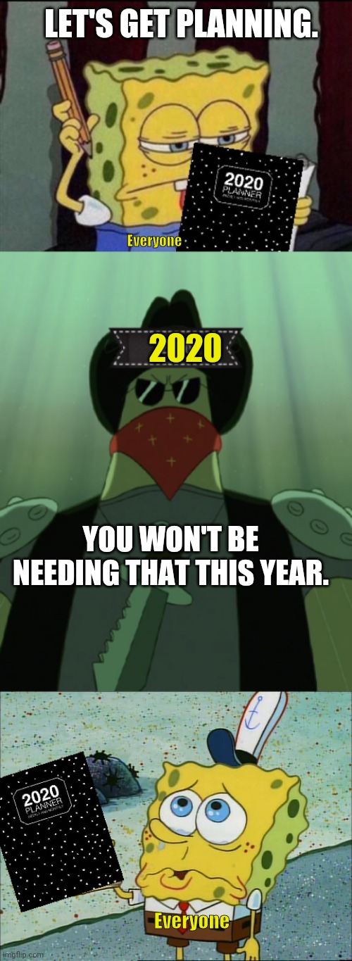 2020 Planner | LET'S GET PLANNING. Everyone; 2020; YOU WON'T BE NEEDING THAT THIS YEAR. Everyone | image tagged in spongebob,2020,planner,everyone | made w/ Imgflip meme maker