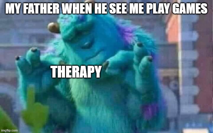 Sully shutdown | MY FATHER WHEN HE SEE ME PLAY GAMES; THERAPY | image tagged in sully shutdown | made w/ Imgflip meme maker