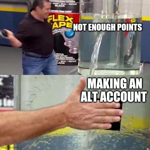 Phil Swift Slapping on Flex Tape | NOT ENOUGH POINTS MAKING AN ALT ACCOUNT | image tagged in phil swift slapping on flex tape | made w/ Imgflip meme maker