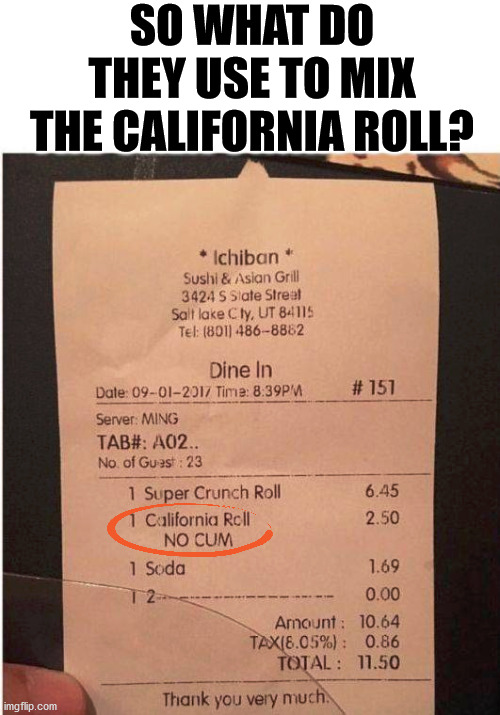 I feel like I dodged a bullet with that California Roll. | SO WHAT DO THEY USE TO MIX THE CALIFORNIA ROLL? | image tagged in bill,say what,i do not think that means what you think it means | made w/ Imgflip meme maker
