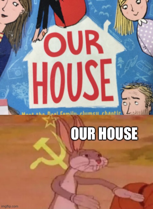 OUR HOUSE | image tagged in bugs bunny communist | made w/ Imgflip meme maker