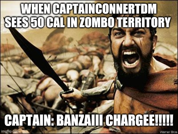 Spartan Leonidas | WHEN CAPTAINCONNERTDM SEES 50 CAL IN ZOMBO TERRITORY; CAPTAIN: BANZAIII CHARGEE!!!!! | image tagged in spartan leonidas | made w/ Imgflip meme maker