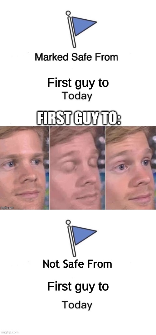 Never safe. | First guy to; FIRST GUY TO:; Not Safe From; First guy to | image tagged in memes,marked safe from,the first guy to | made w/ Imgflip meme maker
