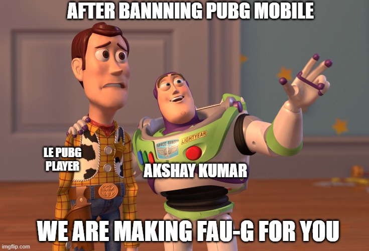 LE PUBG PLAYERS] | AFTER BANNNING PUBG MOBILE; AKSHAY KUMAR; LE PUBG PLAYER; WE ARE MAKING FAU-G FOR YOU | image tagged in memes,x x everywhere | made w/ Imgflip meme maker