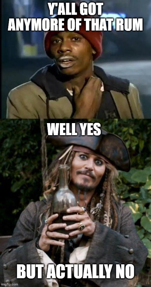 Y'all Got Anymore Of That | Y'ALL GOT ANYMORE OF THAT RUM; WELL YES; BUT ACTUALLY NO | image tagged in jack sparrow with rum,memes,y'all got any more of that,why is the rum gone,yall got any more of,well yes but actually no | made w/ Imgflip meme maker